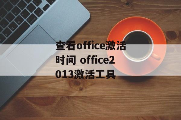 查看office激活时间 office2013激活工具-第1张图片-