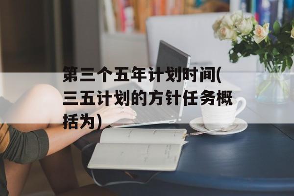 第三个五年计划时间(三五计划的方针任务概括为)-第1张图片-