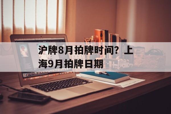 沪牌8月拍牌时间？上海9月拍牌日期-第1张图片-