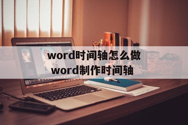 word时间轴怎么做 word制作时间轴-第1张图片-