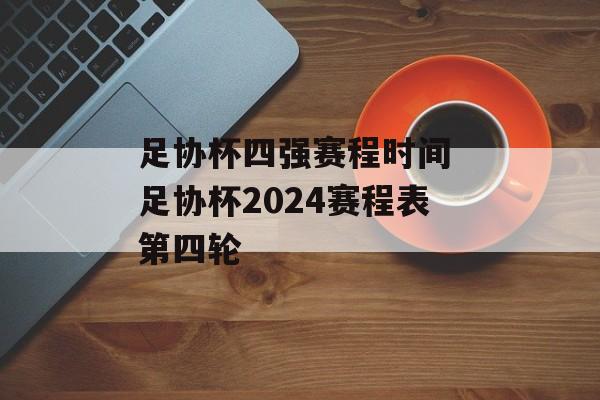 足协杯四强赛程时间 足协杯2024赛程表第四轮-第1张图片-