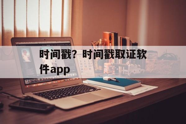 时间戳？时间戳取证软件app-第1张图片-