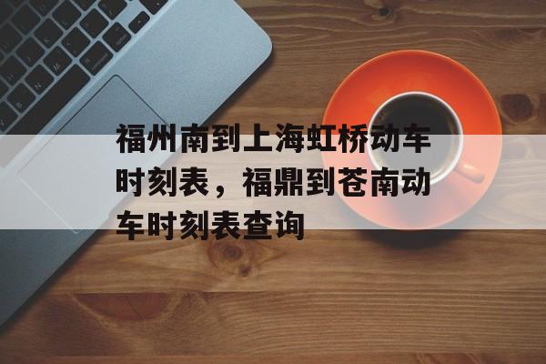 福州南到上海虹桥动车时刻表，福鼎到苍南动车时刻表查询-第1张图片-