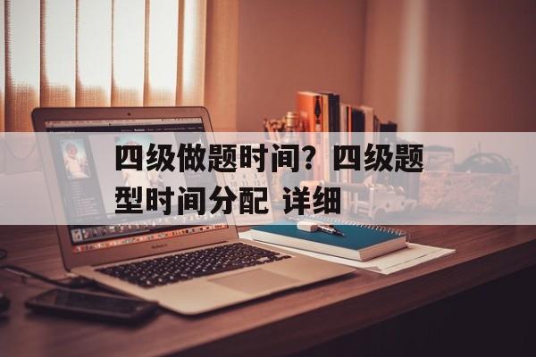 四级做题时间？四级题型时间分配 详细-第1张图片-