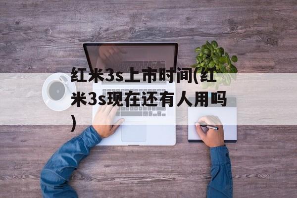 红米3s上市时间(红米3s现在还有人用吗)-第1张图片-