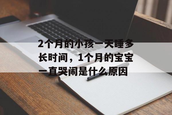 2个月的小孩一天睡多长时间，1个月的宝宝一直哭闹是什么原因-第1张图片-