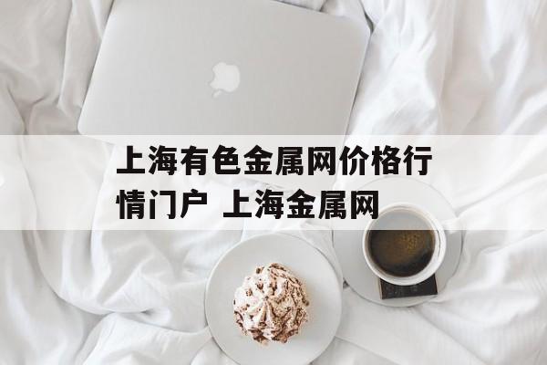 上海有色金属网价格行情门户 上海金属网-第1张图片-