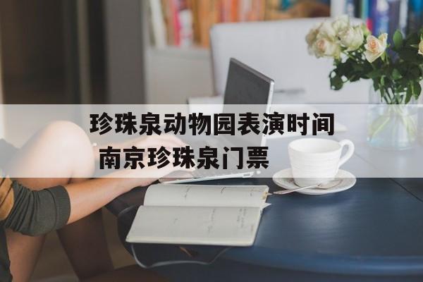 珍珠泉动物园表演时间 南京珍珠泉门票-第1张图片-