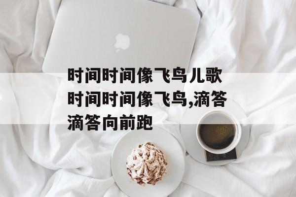 时间时间像飞鸟儿歌 时间时间像飞鸟,滴答滴答向前跑-第1张图片-