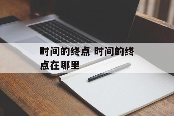 时间的终点 时间的终点在哪里-第1张图片-