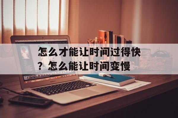 怎么才能让时间过得快？怎么能让时间变慢-第1张图片-