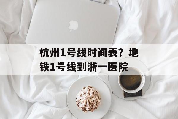 杭州1号线时间表？地铁1号线到浙一医院-第1张图片-