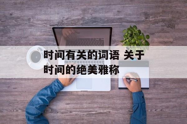 时间有关的词语 关于时间的绝美雅称-第1张图片-
