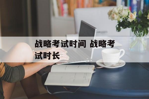 战略考试时间 战略考试时长-第1张图片-