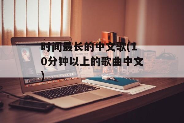 时间最长的中文歌(10分钟以上的歌曲中文)-第1张图片-