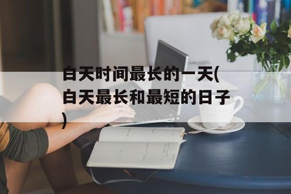 白天时间最长的一天(白天最长和最短的日子)-第1张图片-
