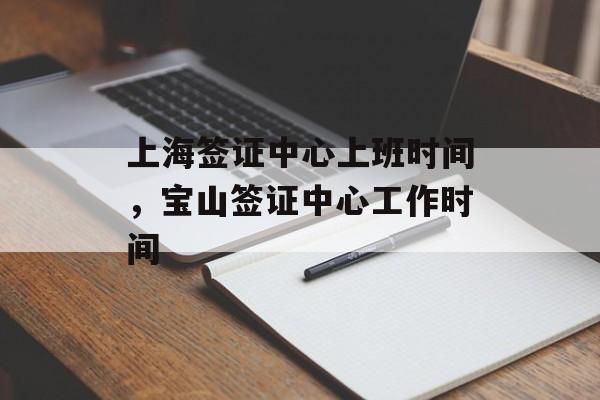 上海签证中心上班时间，宝山签证中心工作时间-第1张图片-