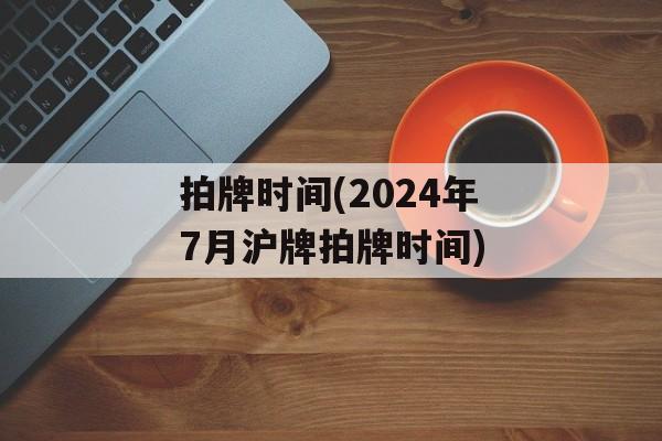 拍牌时间(2024年7月沪牌拍牌时间)-第1张图片-