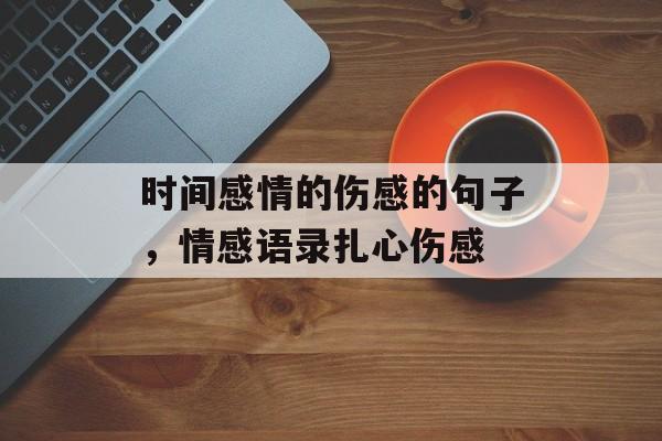 时间感情的伤感的句子，情感语录扎心伤感-第1张图片-