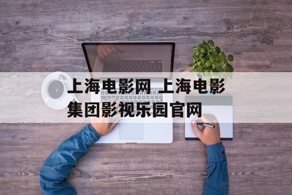 上海电影网 上海电影集团影视乐园官网-第1张图片-
