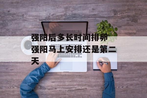 强阳后多长时间排卵 强阳马上安排还是第二天-第1张图片-