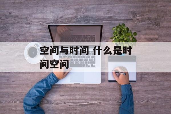 空间与时间 什么是时间空间-第1张图片-