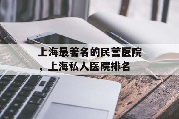 上海最著名的民营医院，上海私人医院排名-第1张图片-