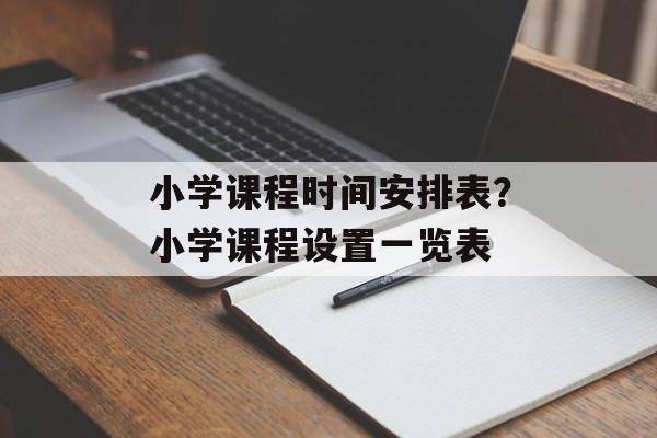 小学课程时间安排表？小学课程设置一览表-第1张图片-