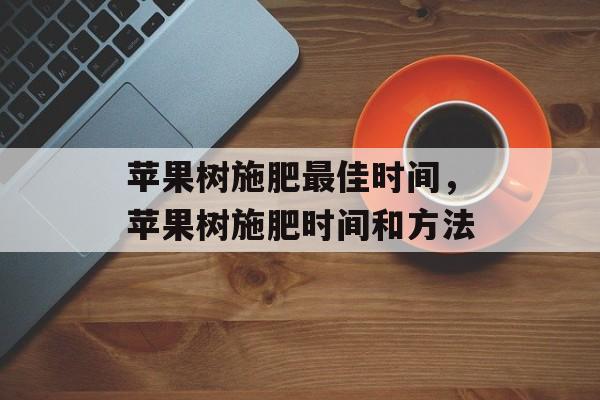 苹果树施肥最佳时间，苹果树施肥时间和方法-第1张图片-