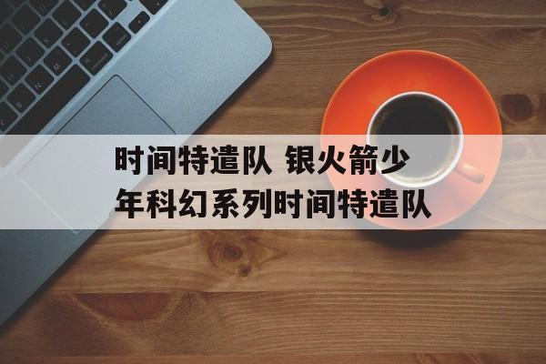 时间特遣队 银火箭少年科幻系列时间特遣队-第1张图片-