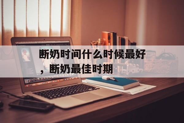 断奶时间什么时候最好，断奶最佳时期-第1张图片-