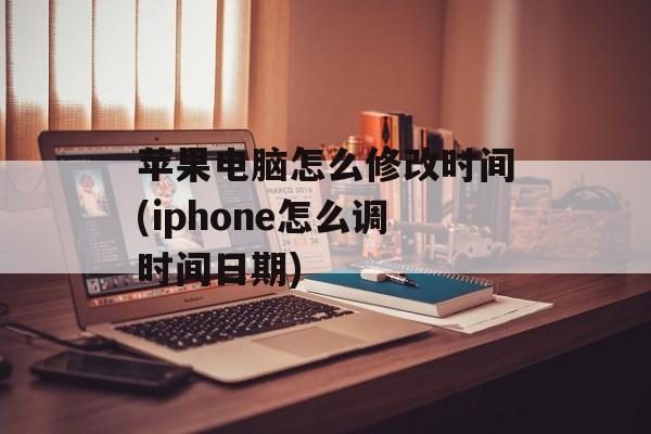 苹果电脑怎么修改时间(iphone怎么调时间日期)-第1张图片-