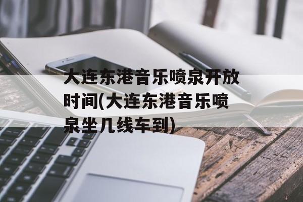 大连东港音乐喷泉开放时间(大连东港音乐喷泉坐几线车到)-第1张图片-