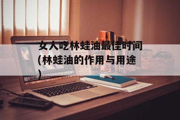 女人吃林蛙油最佳时间(林蛙油的作用与用途)-第1张图片-