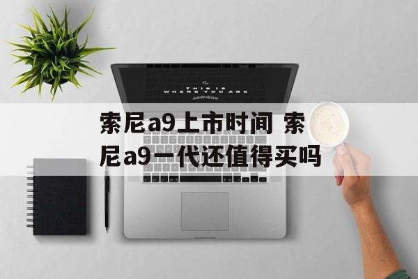 索尼a9上市时间 索尼a9一代还值得买吗-第1张图片-