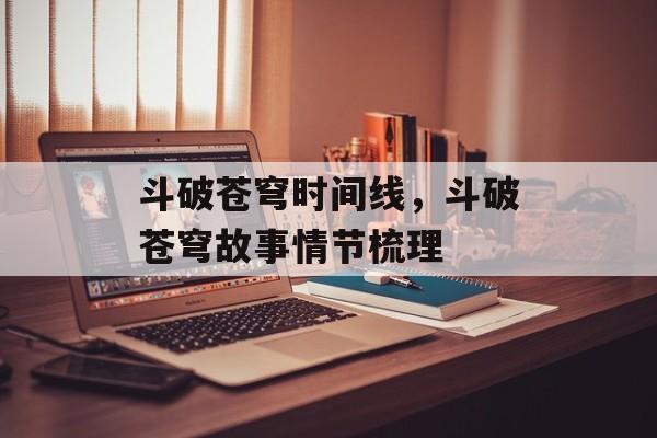 斗破苍穹时间线，斗破苍穹故事情节梳理-第1张图片-