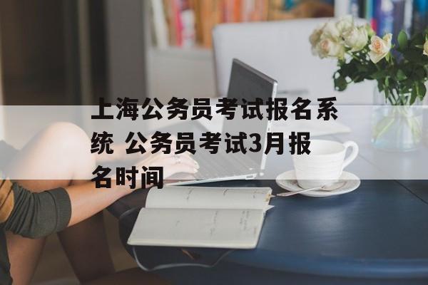 上海公务员考试报名系统 公务员考试3月报名时间-第1张图片-