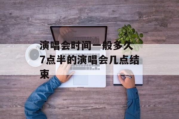 演唱会时间一般多久 7点半的演唱会几点结束-第1张图片-