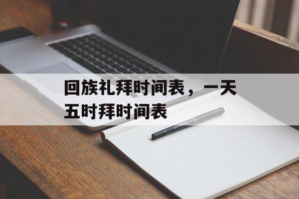 回族礼拜时间表，一天五时拜时间表-第1张图片-