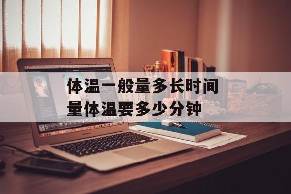 体温一般量多长时间 量体温要多少分钟-第1张图片-