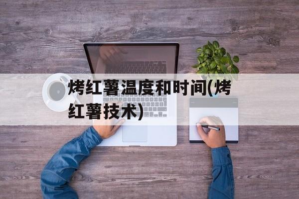 烤红薯温度和时间(烤红薯技术)-第1张图片-