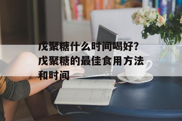 戊聚糖什么时间喝好？戊聚糖的最佳食用方法和时间-第1张图片-