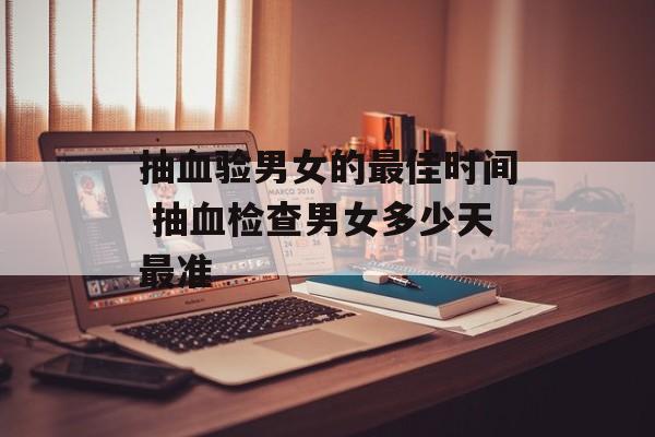 抽血验男女的最佳时间 抽血检查男女多少天最准-第1张图片-