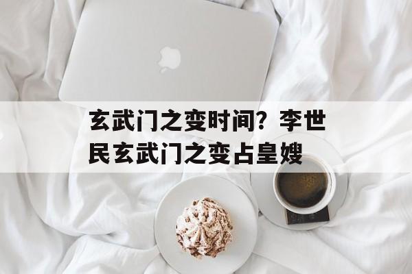 玄武门之变时间？李世民玄武门之变占皇嫂-第1张图片-