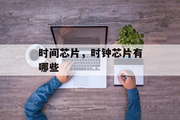 时间芯片，时钟芯片有哪些-第1张图片-