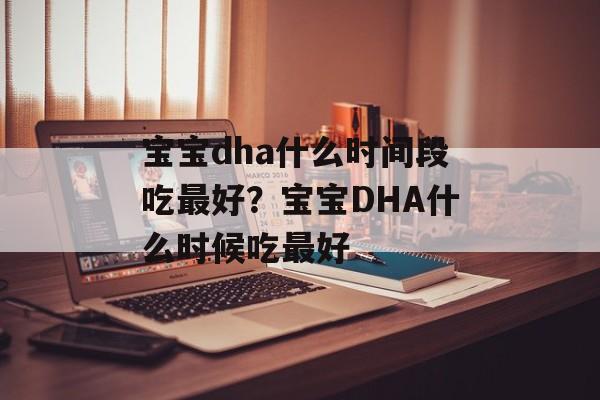 宝宝dha什么时间段吃最好？宝宝DHA什么时候吃最好-第1张图片-