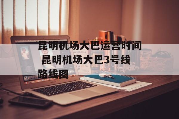 昆明机场大巴运营时间 昆明机场大巴3号线路线图-第1张图片-