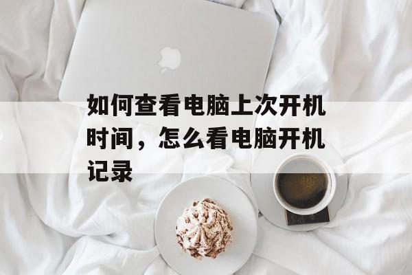 如何查看电脑上次开机时间，怎么看电脑开机记录-第1张图片-