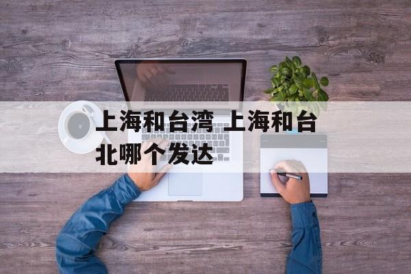 上海和台湾 上海和台北哪个发达-第1张图片-