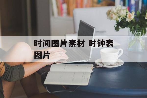 时间图片素材 时钟表图片-第1张图片-